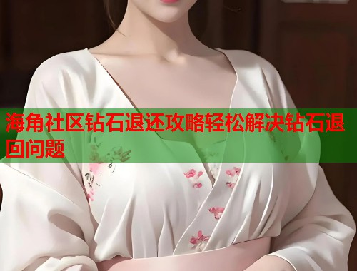 海角社区钻石退还攻略轻松解决钻石退回问题