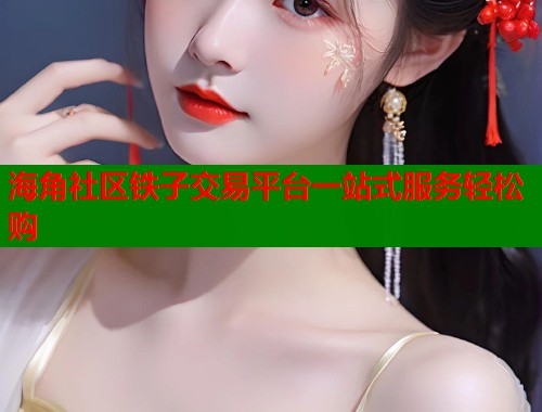 海角社区铁子交易平台一站式服务轻松购