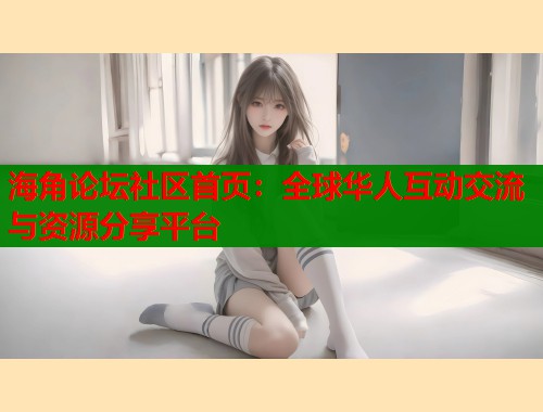 海角论坛社区首页：全球华人互动交流与资源分享平台