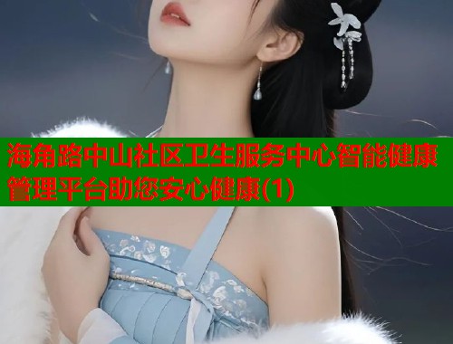 海角路中山社区卫生服务中心智能健康管理平台助您安心健康(1)