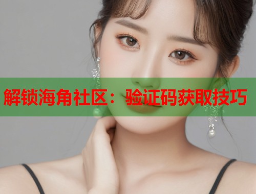 解锁海角社区：验证码获取技巧