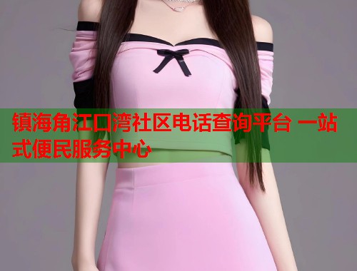 镇海角江口湾社区电话查询平台 一站式便民服务中心