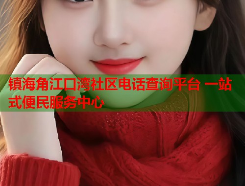 镇海角江口湾社区电话查询平台 一站式便民服务中心
