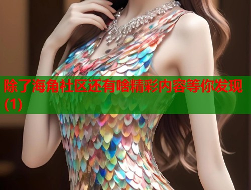 除了海角社区还有啥精彩内容等你发现(1)