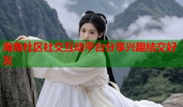 海角社区社交互动平台分享兴趣结交好友