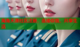 海角天涯社区注册，连接你我，共享生活