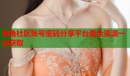 海角社区账号密码分享平台最全资源一站获取