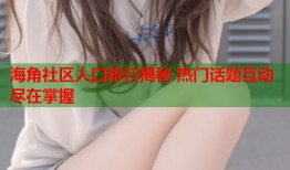 海角社区人口排行揭秘 热门话题互动尽在掌握