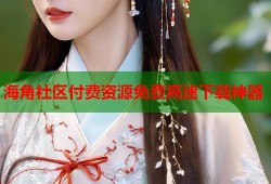 海角社区付费资源免费高速下载神器