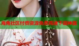 海角社区付费资源免费高速下载神器