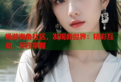 畅游海角社区，发现新世界：精彩互动，尽在掌握