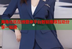 海角社区在线登录平台智能推荐互动分享一站通