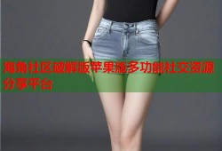海角社区破解版苹果版多功能社交资源分享平台