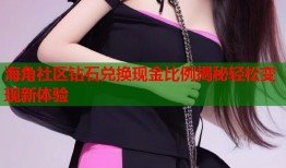 海角社区钻石兑换现金比例揭秘轻松变现新体验