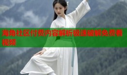 海角社区付费内容解析极速破解免费看视频