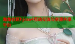 海角社区hjcaa4互动交流与资源共享平台