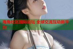 海角社区国际论坛 全球交流互动新平台