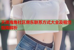 天涯海角社区房东联系方式大全及租赁指南解析