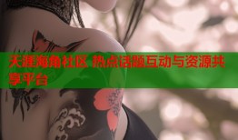 天涯海角社区 热点话题互动与资源共享平台
