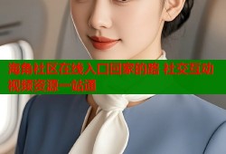 海角社区在线入口回家的路 社交互动视频资源一站通