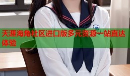 天涯海角社区进口版多元资源一站直达体验