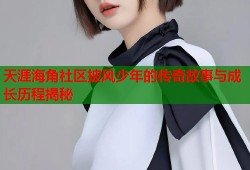 天涯海角社区披风少年的传奇故事与成长历程揭秘