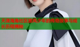 天涯海角社区披风少年的传奇故事与成长历程揭秘