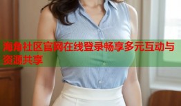 海角社区官网在线登录畅享多元互动与资源共享