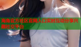 海角官方社区官网入口实时互动分享兴趣社交平台
