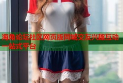 海角论坛社区网页版同城交友兴趣互动一站式平台