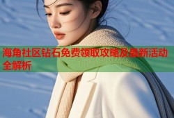 海角社区钻石免费领取攻略及最新活动全解析
