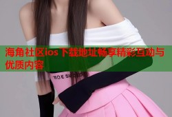 海角社区ios下载地址畅享精彩互动与优质内容