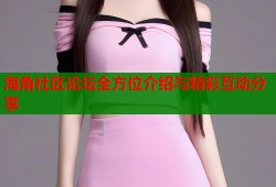 海角社区论坛全方位介绍与精彩互动分享
