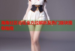 海角社区论坛全方位解析及热门版块推荐指南