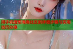 用手机搜索海角社区的详细步骤与实用技巧分享