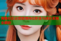 海角社区运营助理岗位职责与成长发展全解析