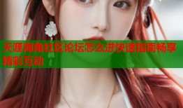 天涯海角社区论坛怎么进快速指南畅享精彩互动