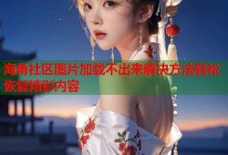 海角社区图片加载不出来解决方法轻松恢复精彩内容