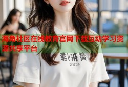 海角社区在线教育官网下载互动学习资源共享平台