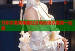 丹东东港海角路社区电话便民服务一站通