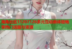 海角社区11207126多元互动新体验畅享热门话题与资源