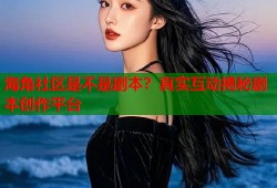 海角社区是不是剧本？真实互动揭秘剧本创作平台