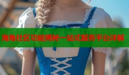 海角社区功能揭秘一站式服务平台详解