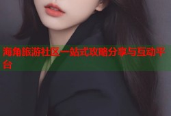 海角旅游社区一站式攻略分享与互动平台