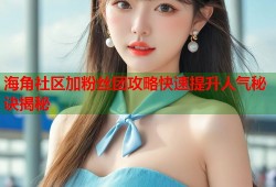 海角社区加粉丝团攻略快速提升人气秘诀揭秘