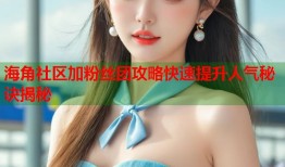 海角社区加粉丝团攻略快速提升人气秘诀揭秘