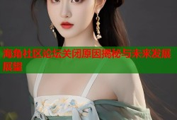 海角社区论坛关闭原因揭秘与未来发展展望