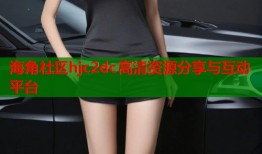 海角社区hjc2dc高清资源分享与互动平台