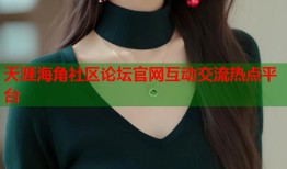 天涯海角社区论坛官网互动交流热点平台