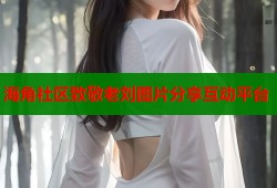 海角社区致敬老刘图片分享互动平台
